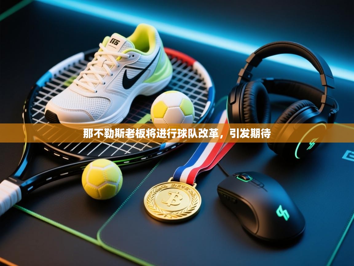 那不勒斯老板将进行球队改革，引发期待