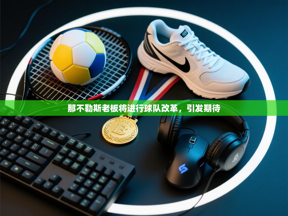 那不勒斯老板将进行球队改革，引发期待