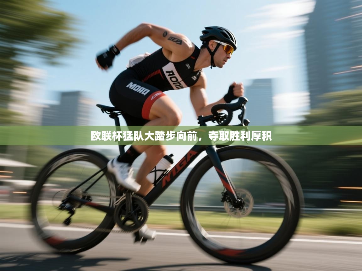 欧联杯猛队大踏步向前，夺取胜利厚积