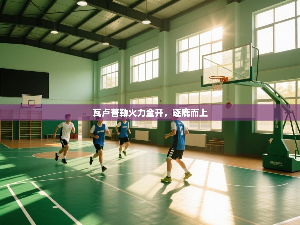 瓦卢普勒火力全开，逐鹿而上