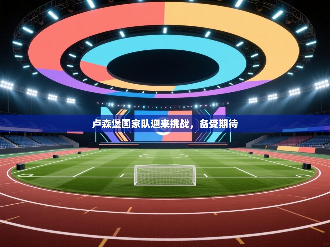 卢森堡国家队迎来挑战，备受期待