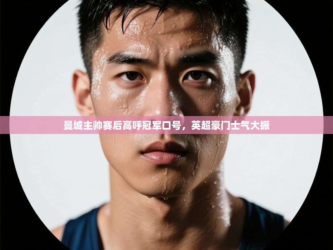 曼城主帅赛后高呼冠军口号，英超豪门士气大振  第1张