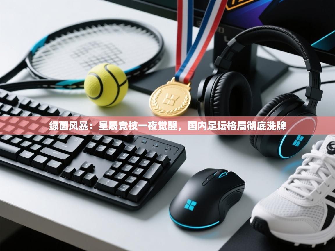 绿茵风暴：星辰竞技一夜觉醒，国内足坛格局彻底洗牌  第1张