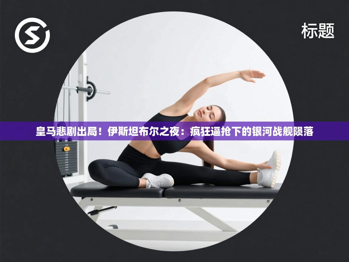 皇马悲剧出局！伊斯坦布尔之夜：疯狂逼抢下的银河战舰陨落  第2张