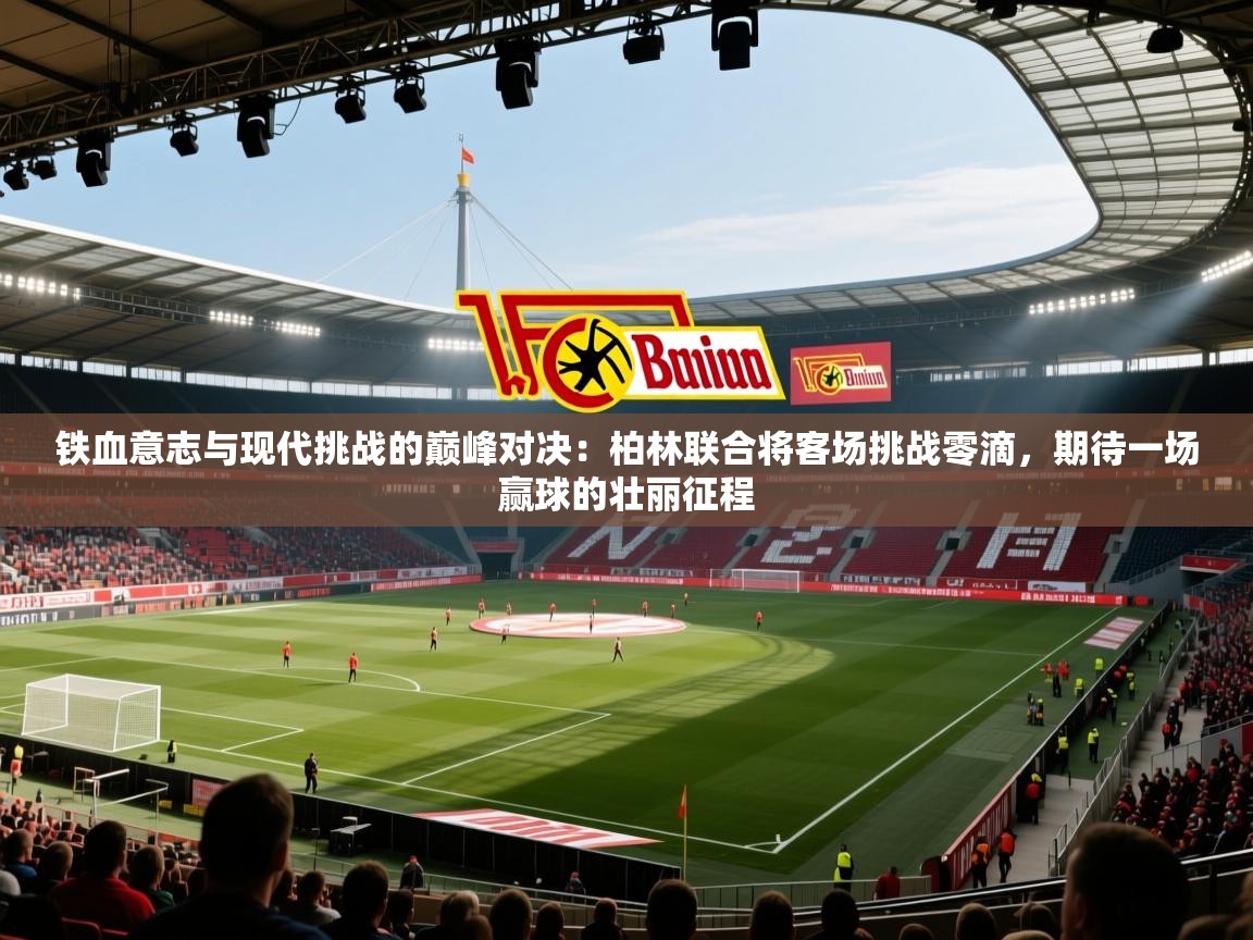 铁血意志与现代挑战的巅峰对决：柏林联合将客场挑战零滴，期待一场赢球的壮丽征程