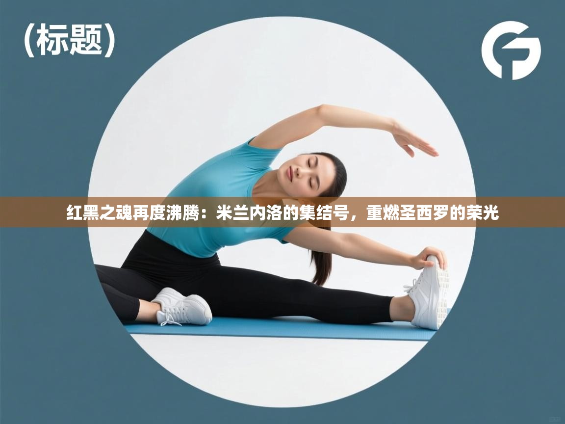 红黑之魂再度沸腾：米兰内洛的集结号，重燃圣西罗的荣光