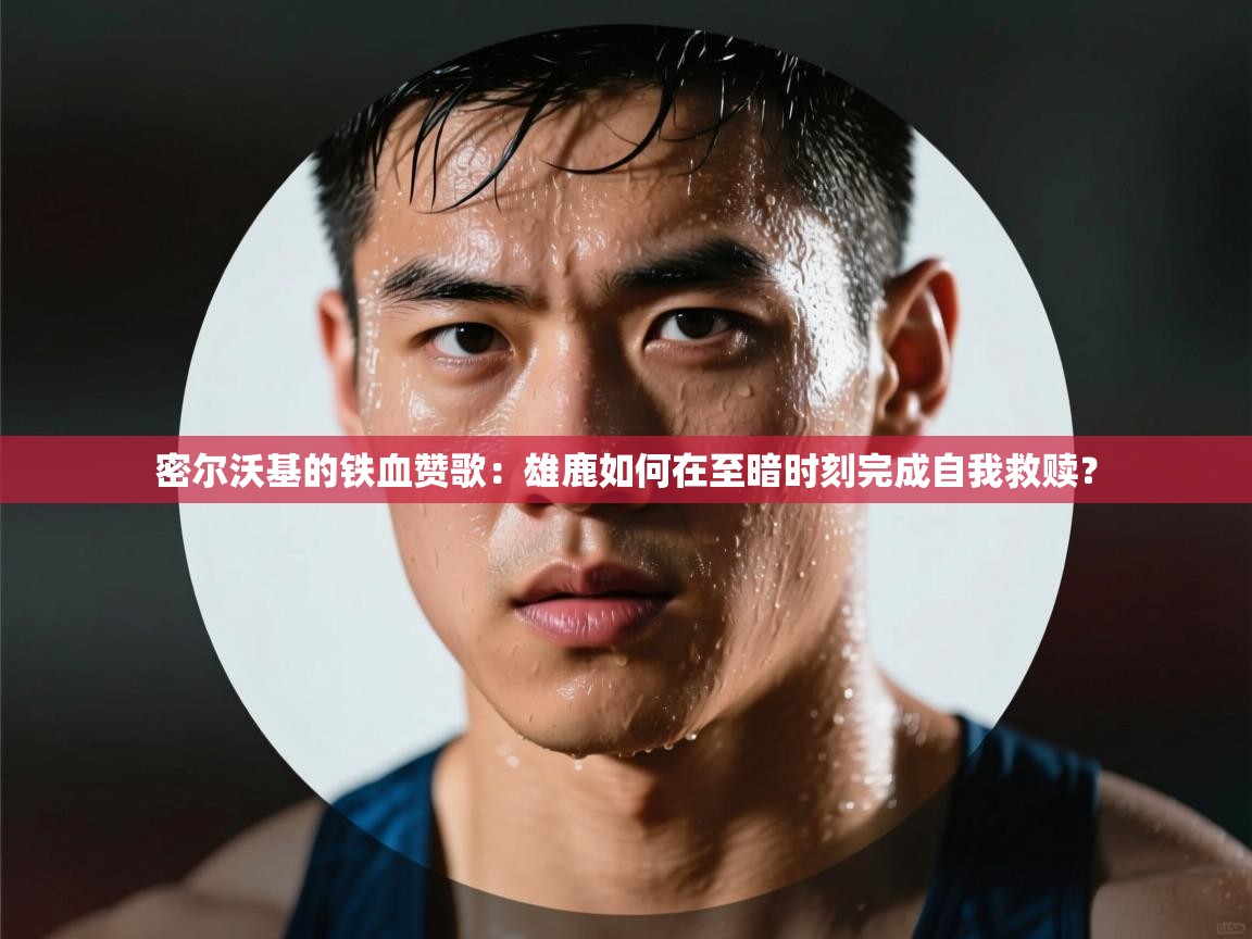 密尔沃基的铁血赞歌：雄鹿如何在至暗时刻完成自我救赎？  第2张