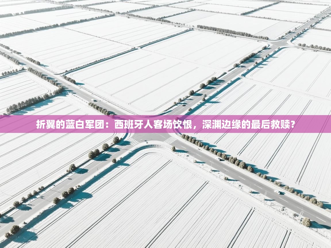 折翼的蓝白军团：西班牙人客场饮恨，深渊边缘的最后救赎？  第1张