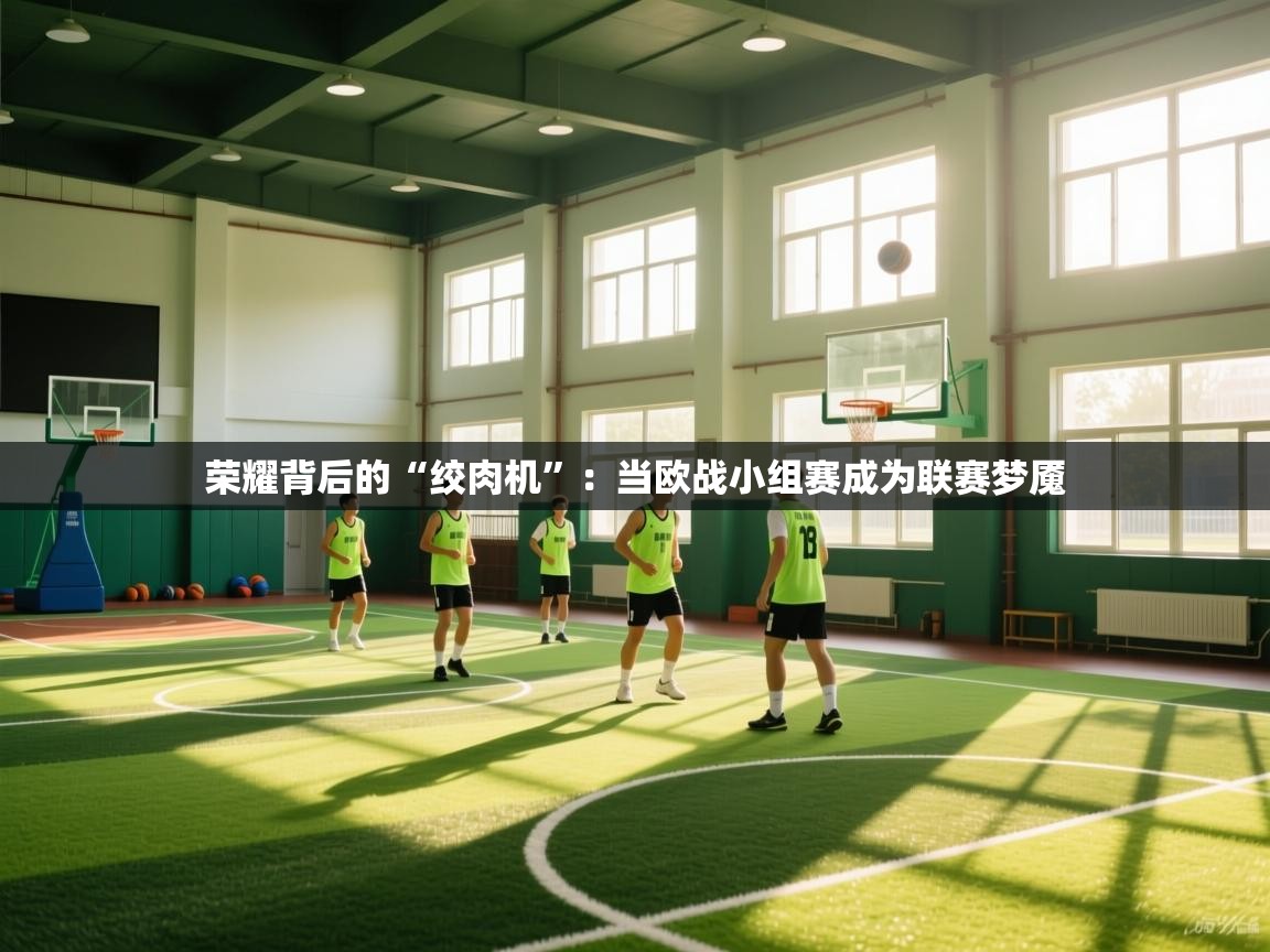 荣耀背后的“绞肉机”：当欧战小组赛成为联赛梦魇