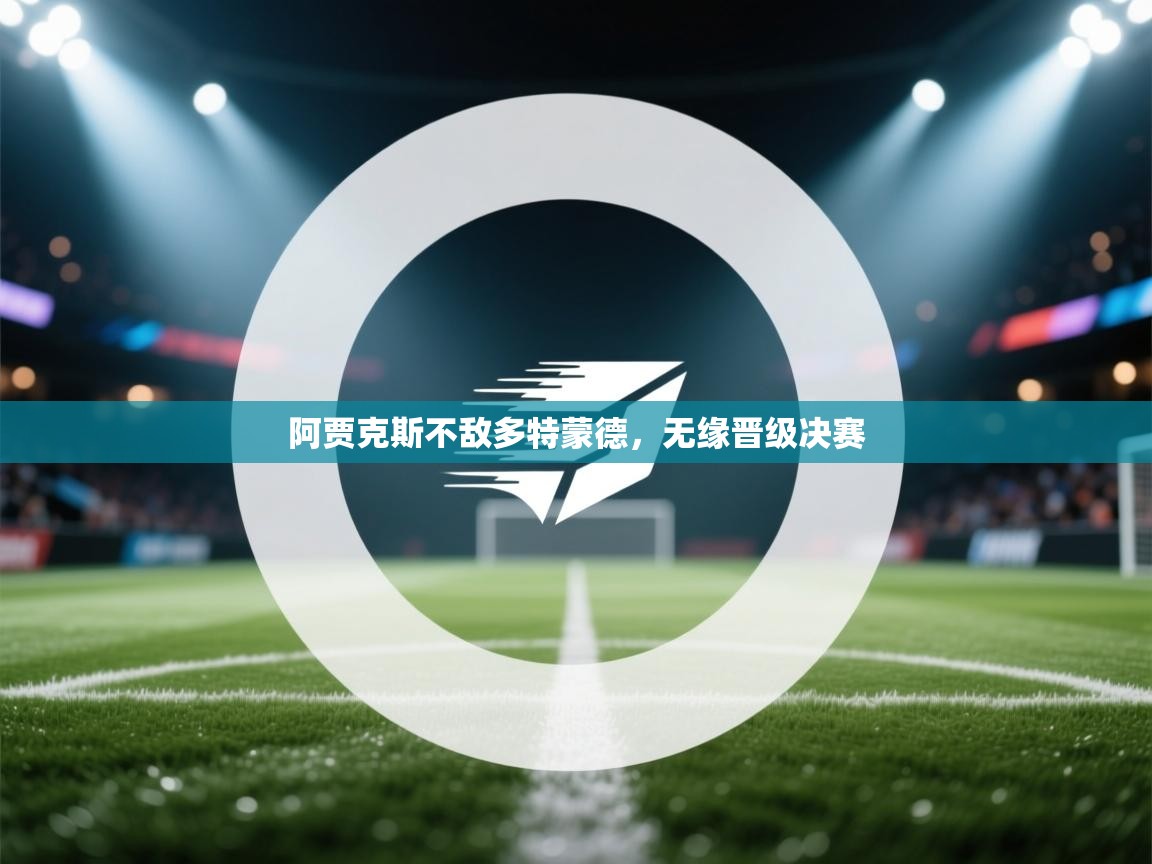 阿贾克斯不敌多特蒙德，无缘晋级决赛