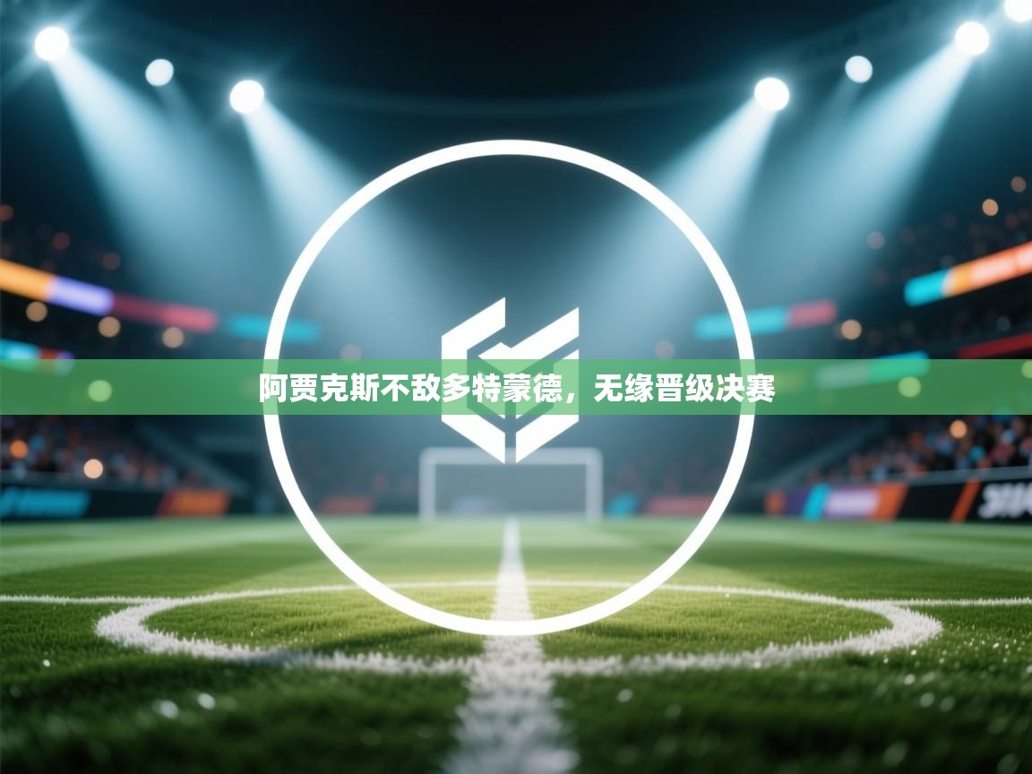 阿贾克斯不敌多特蒙德，无缘晋级决赛