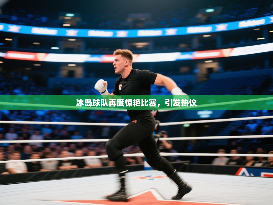 冰岛球队再度惊艳比赛，引发热议  第1张