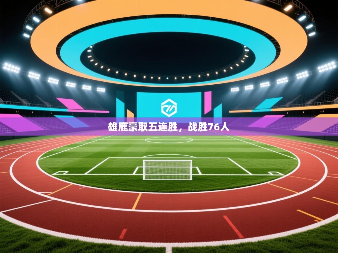 雄鹿豪取五连胜，战胜76人