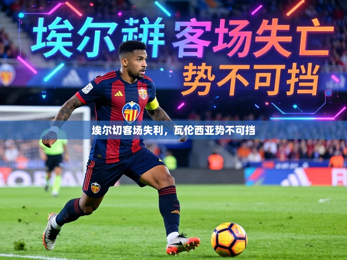 埃尔切客场失利,瓦伦西亚势不可挡