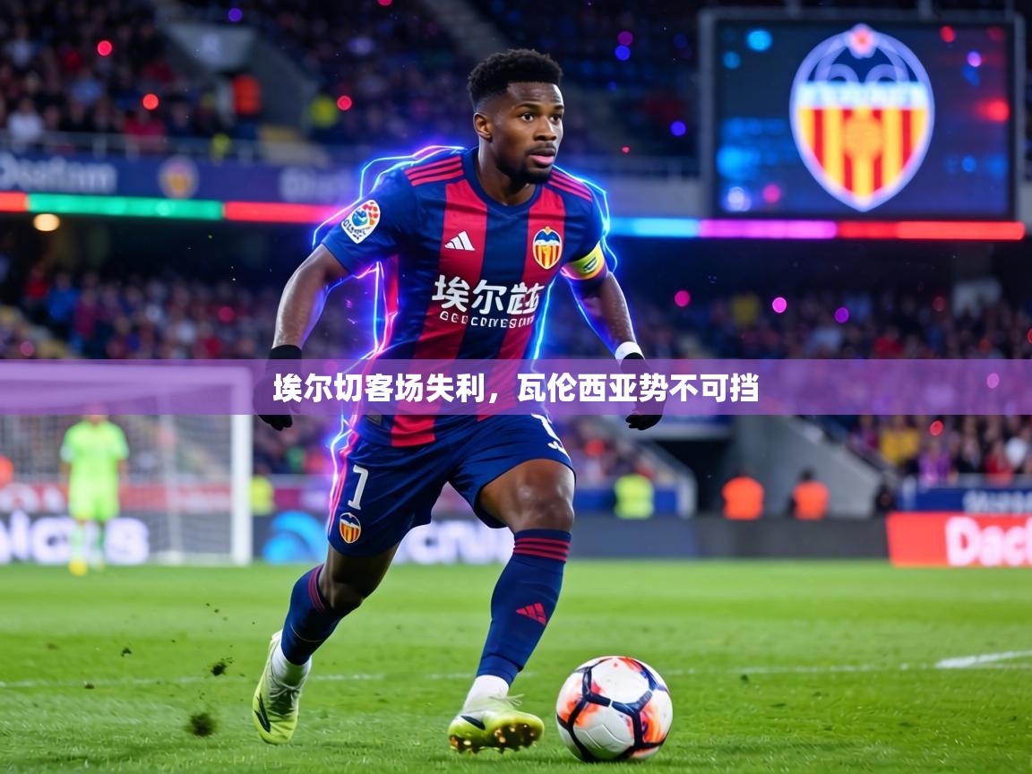 埃尔切客场失利,瓦伦西亚势不可挡