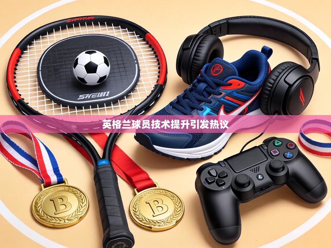 英格兰球员技术提升引发热议