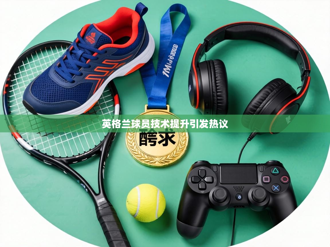 英格兰球员技术提升引发热议