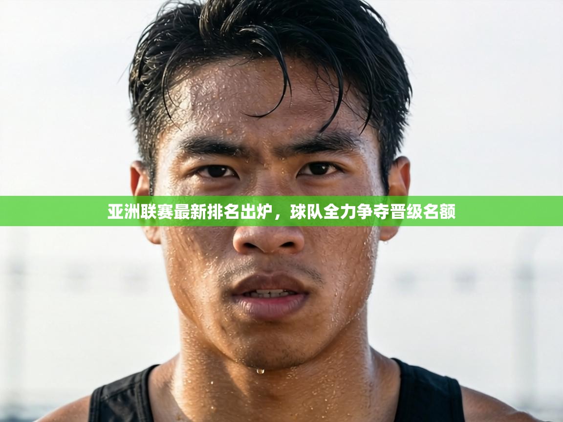 亚洲联赛最新排名出炉，球队全力争夺晋级名额