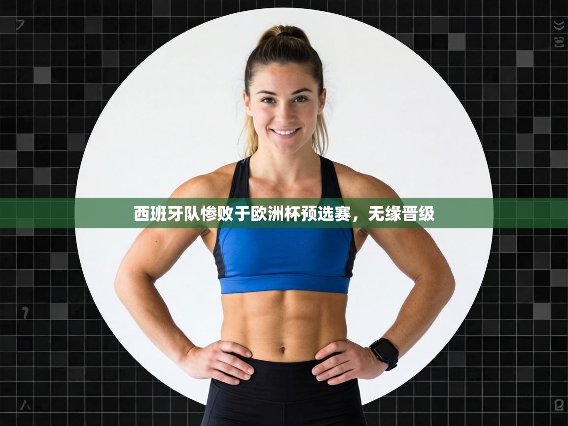 西班牙队惨败于欧洲杯预选赛，无缘晋级