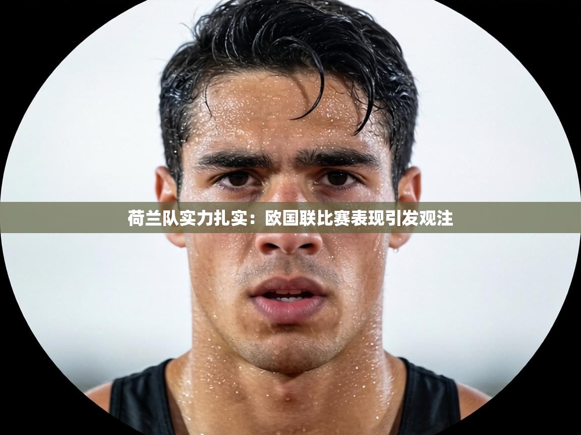 荷兰队实力扎实：欧国联比赛表现引发观注